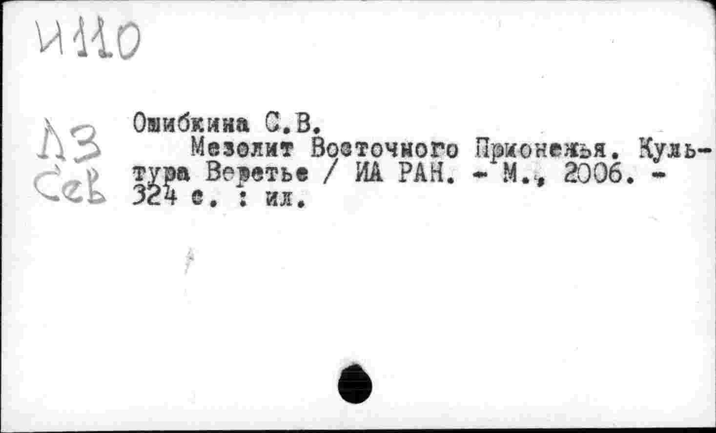 ﻿WHO
Ошибкина С.В.
Мезолит Возточного Прионежья. Куль С'с?. Г* Ве?е?ь® ' PArt* * м*» æ06* •